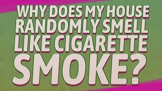 my house smells like cigarettes Why does my house randomly smell like cigarette smoke?