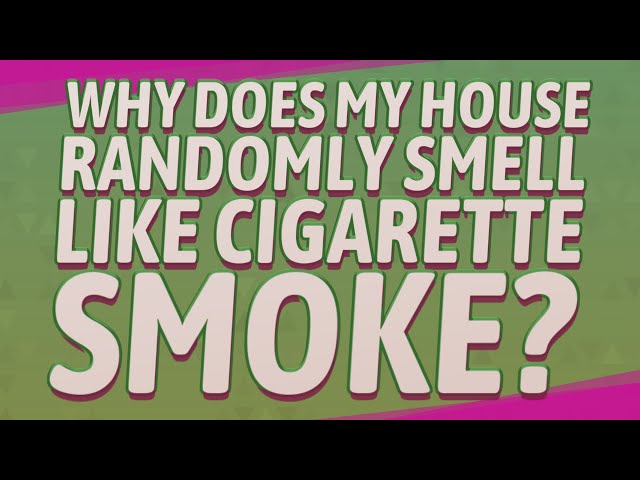 what smells like cigarette smoke Why does my house randomly smell like cigarette smoke?