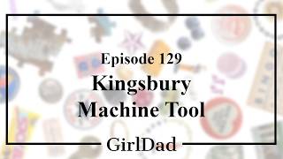 GirlDad 129 Kingsbury Machine Tool