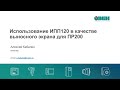 Вебинар «ОВЕН ПР200 и ОВЕН ИПП120. Использование ИПП120 как выносного экрана для ПР200»