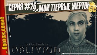 МОИ ПЕРВЫЕ ЖЕРТВЫ — The Elder Scrolls IV: Oblivion | Прохождение #26