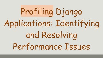 Profiling Django Applications: Identifying and Resolving Performance Issues