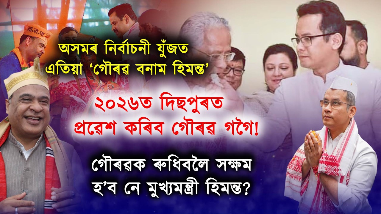 ২০২৬ত নিৰ্বাচন হ’ব গৌৰৱ গগৈ বনাম হিমন্ত বিশ্ব শৰ্মাৰ যুঁজ