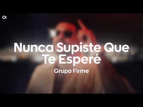 Grupo Firme - Nunca Supiste Que Te Esperé (Letra)