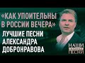 "КАК УПОИТЕЛЬНЫ В РОССИИ ВЕЧЕРА". АЛЕКСАНДР ДОБРОНРАВОВ