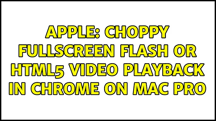 Apple: Choppy Fullscreen Flash or HTML5 video playback in Chrome on Mac Pro (2 Solutions!!)