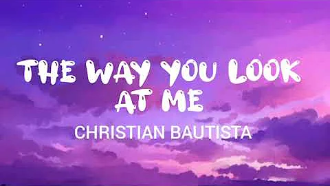 The way you look at me - Christian Bautista (Lyrics)