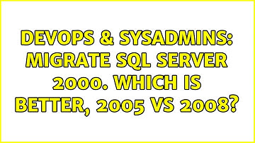 DevOps & SysAdmins: Migrate Sql Server 2000. Which is better, 2005 vs 2008? (3 Solutions!!)