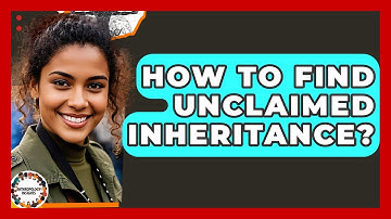 How To Find Unclaimed Inheritance? - Anthropology Insights
