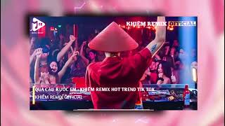 QUA CẦU RƯỚC EM - KHIÊM REMIX HOT TREND TIK TOK × ANH BẮT CÁI GHẾ - REMIX HAY NHẤT 2024