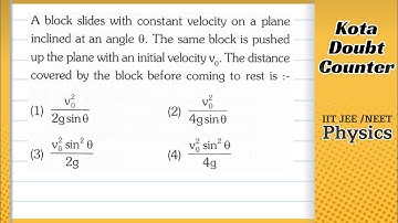 A block slides with constant velocity on a plane inclined at an angle 0. The same block is pushed up