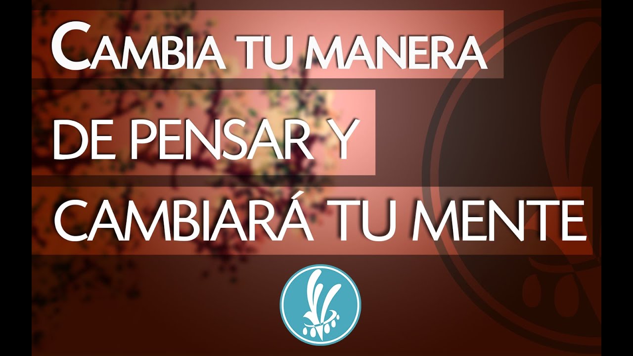 Cambia tu manera de pensar y cambiará tu mente - YouTube