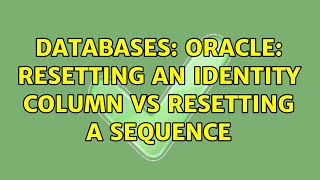 Databases: Oracle: Resetting an identity column vs resetting a sequence