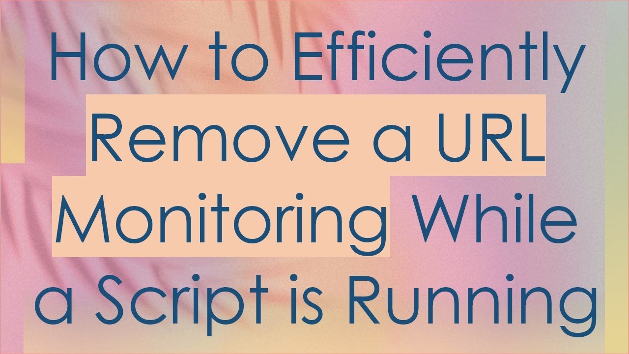 How to Efficiently Remove a URL Monitoring While a Script is Running