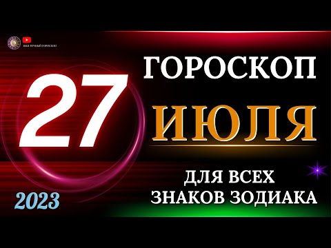 ГОРОСКОП НА 27 ИЮЛЯ 2023 ГОДА  ДЛЯ ВСЕХ ЗНАКОВ ЗОДИАКА