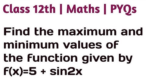 Find the maximum and minimum values of the function given by f(x)=5 + sin2x