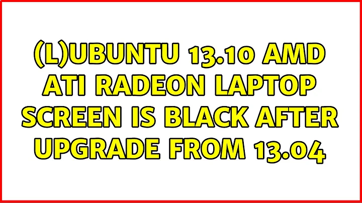 Ubuntu: (L)Ubuntu 13.10 AMD ATI Radeon laptop screen is black after upgrade from 13.04