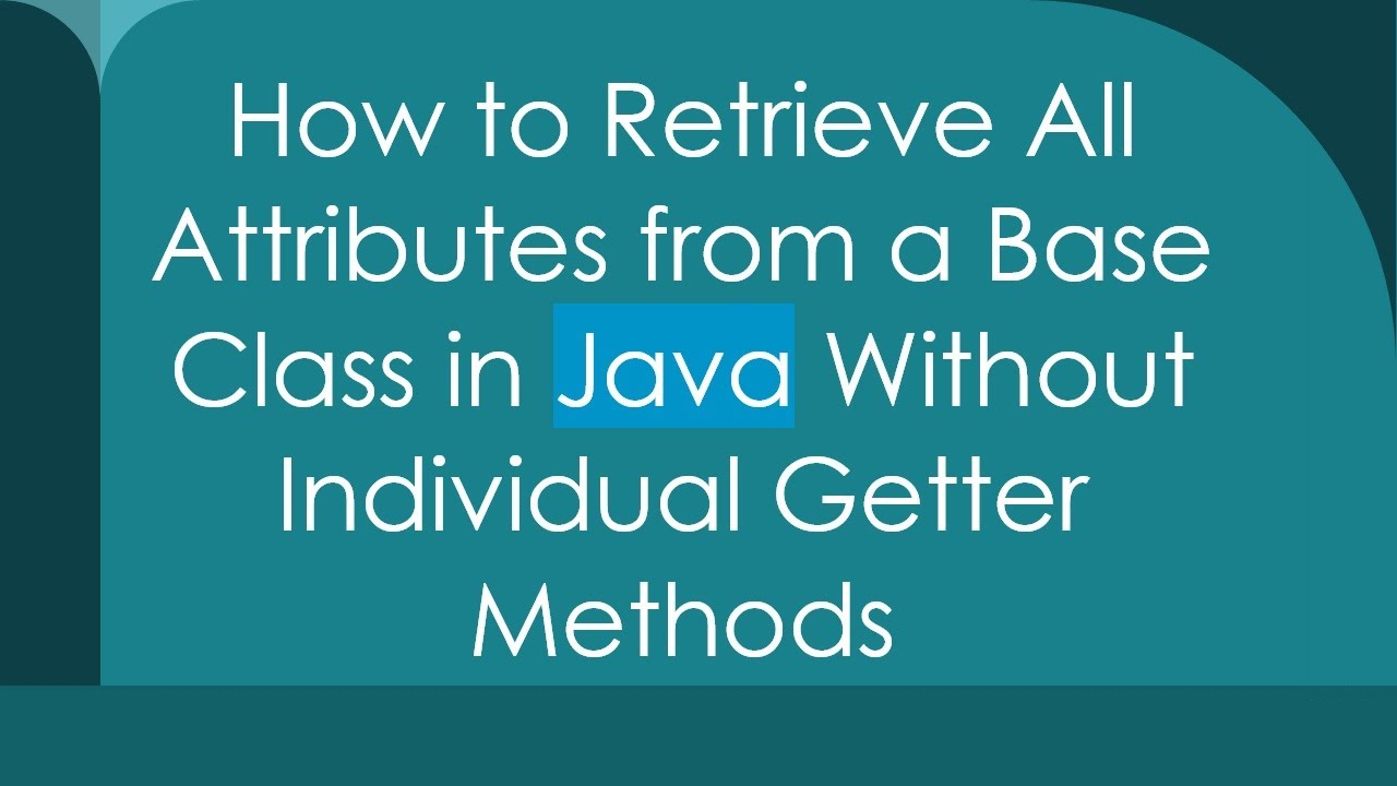 How to Retrieve All Attributes from a Base Class in Java Without ...