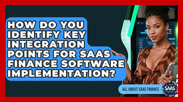 How Do You Identify Key Integration Points For SaaS Finance Software Implementation?