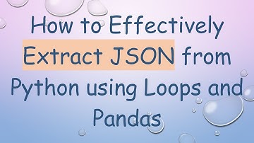 How to Effectively Extract JSON from Python using Loops and Pandas
