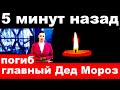 5 минут назад /погиб главный Дед- Мороз России.. / российский певец и актер