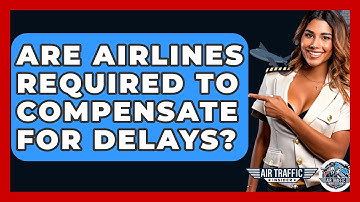 Are Airlines Required to Compensate for Delays? - Air Traffic Insider