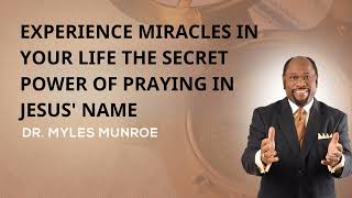 Experience Miracles In Your Life: The Secret Power Of Praying In Jesus' Name - Dr. Myles Munroe