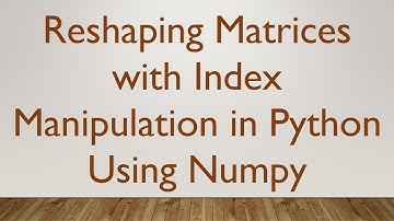 Reshaping Matrices with Index Manipulation in Python Using Numpy