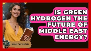 Is Green Hydrogen The Future Of Middle East Energy? - Middle East Insights