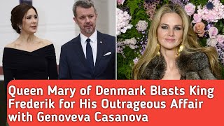 Queen Mary of Denmark Blasts King Frederik for His Outrageous Affair with Genoveva Casanova