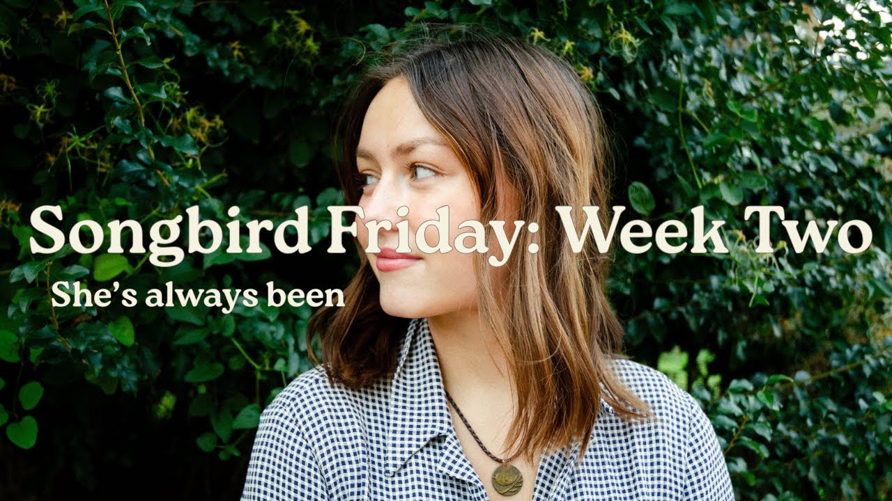 Songbird Friday: Week Two (She's always been)