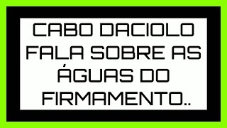 CABO DACIOLO FALA A VERDADE SOBRE O FIRMAMENTO..águas acima do firmamento..