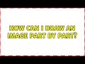 How can I draw an image part by part?