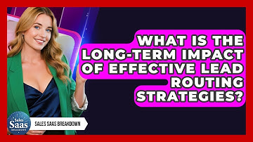 What Is The Long-term Impact Of Effective Lead Routing Strategies? - Sales Saas Breakdown