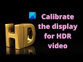 How to Calibrate the display for HDR video in Windows 11/10