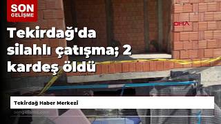 Tekirdağ'da silahlı çatışma; 2 kardeş öldü