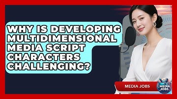 Why Is Developing Multidimensional Media Script Characters Challenging? - Media Jobs