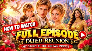 Fated Reunion My Daddy Is the Crown Prince | Fated Reunion My Daddy Is the Crown Prince New Full ...