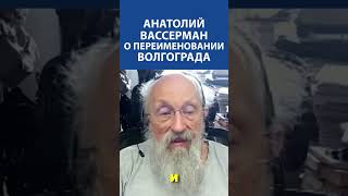 «В Сталинград Волгоград не хотят переименовывать сами жители…» - Анатолий Вассерман