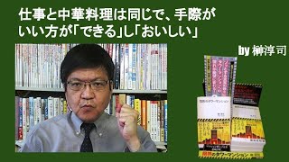 仕事と中華料理は同じで、手際がいい方が「できる」し「おいしい」　by榊淳司