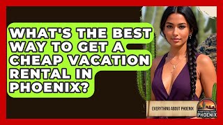 What's The Best Way To Get A Cheap Vacation Rental In Phoenix - Everything About Phoenix