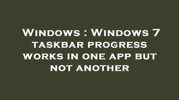 Windows : Windows 7 taskbar progress works in one app but not another