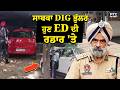 ਸਾਬਕਾ DIG Bhullar ਹੁਣ ED ਦੀ ਰਡਾਰ 'ਤੇ,ਨਜ਼ਦੀਕੀਆਂ ਦੇ ਘਰ 'ਤੇ ਵੀ ਚੱਲ ਰਹੀ ਛਾਪੇਮਾਰੀ | Punjabi News