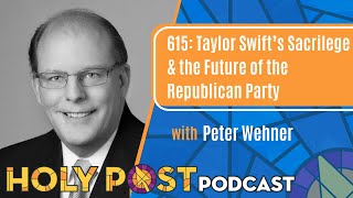 615: Taylor Swift’s Sacrilege \u0026 the Future of the Republican Party with Peter Wehner