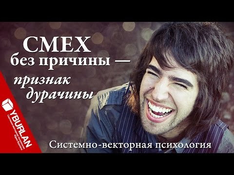 Смех без причины - признак дурачины. Системно-векторная психология Юрия Бурлана