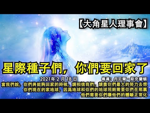 【大角星人理事會】《星際種子們，你們要回家了》當我們說，你們將能夠回家的時候，請相信我們，請盡你們最大的努力去想，你們現在的家地球，因爲地球和你們的地球同胞需要你們在那裏，他們需要你們讓他們的體驗正常