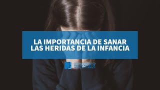 LA IMPORTANCIA DE SANAR HERIDAS DE LA INFANCIA