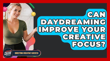 Can Daydreaming Improve Your Creative Focus? - Directing Creative Success