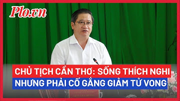 Chủ tịch Cần Thơ: Sống thích nghi nhưng phải cố gắng giảm t.ử.v.o.n.g  - PLO