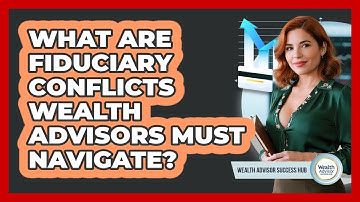 What Are Fiduciary Conflicts Wealth Advisors Must Navigate? - Wealth Advisor Success Hub